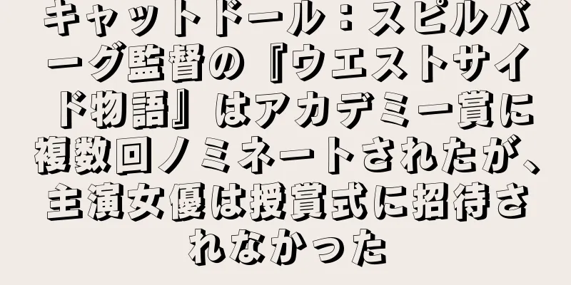 キャットドール：スピルバーグ監督の『ウエストサイド物語』はアカデミー賞に複数回ノミネートされたが、主演女優は授賞式に招待されなかった