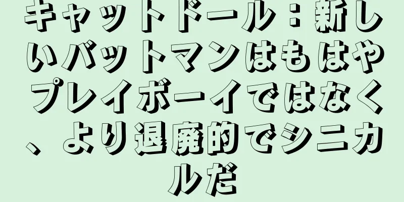キャットドール：新しいバットマンはもはやプレイボーイではなく、より退廃的でシニカルだ