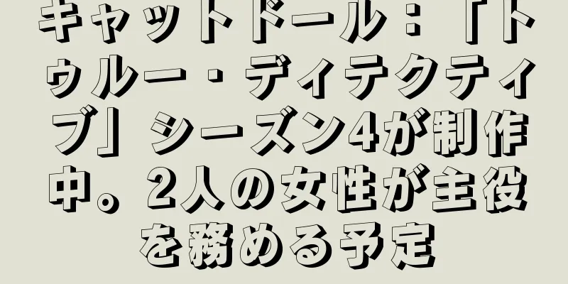 キャットドール：「トゥルー・ディテクティブ」シーズン4が制作中。2人の女性が主役を務める予定