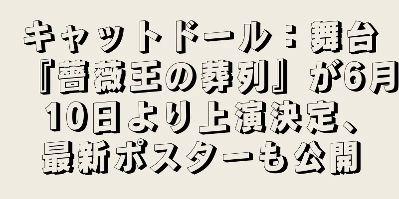 キャットドール：舞台『薔薇王の葬列』が6月10日より上演決定、最新ポスターも公開