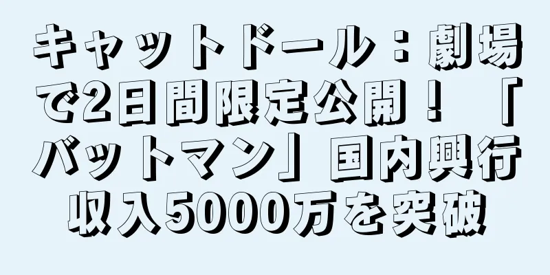 キャットドール：劇場で2日間限定公開！ 「バットマン」国内興行収入5000万を突破