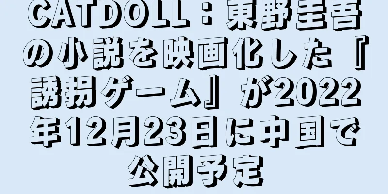 CATDOLL：東野圭吾の小説を映画化した『誘拐ゲーム』が2022年12月23日に中国で公開予定