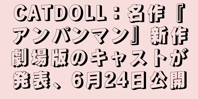 CATDOLL：名作『アンパンマン』新作劇場版のキャストが発表、6月24日公開