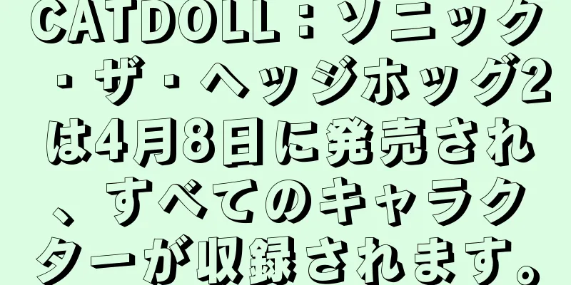 CATDOLL：ソニック・ザ・ヘッジホッグ2は4月8日に発売され、すべてのキャラクターが収録されます。