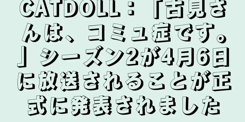 CATDOLL：「古見さんは、コミュ症です。」シーズン2が4月6日に放送されることが正式に発表されました