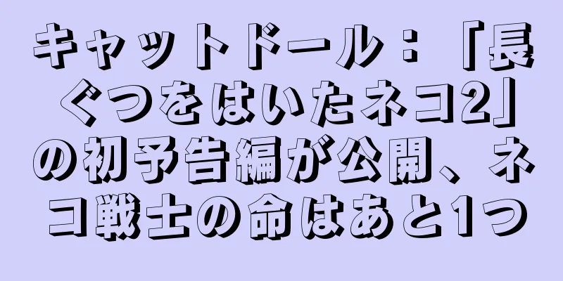キャットドール：「長ぐつをはいたネコ2」の初予告編が公開、ネコ戦士の命はあと1つ