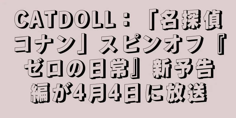 CATDOLL：「名探偵コナン」スピンオフ『ゼロの日常』新予告編が4月4日に放送