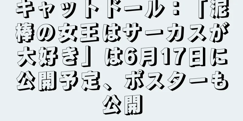 キャットドール：「泥棒の女王はサーカスが大好き」は6月17日に公開予定、ポスターも公開