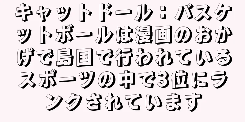 キャットドール：バスケットボールは漫画のおかげで島国で行われているスポーツの中で3位にランクされています