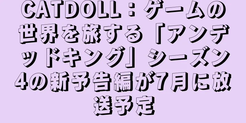 CATDOLL：ゲームの世界を旅する「アンデッドキング」シーズン4の新予告編が7月に放送予定
