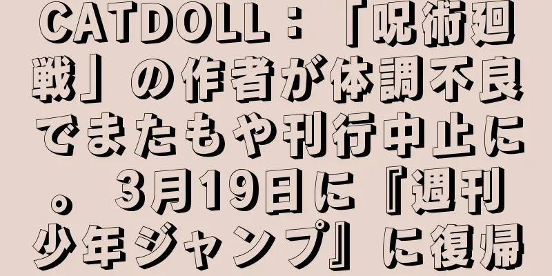 CATDOLL：「呪術廻戦」の作者が体調不良でまたもや刊行中止に。 3月19日に『週刊少年ジャンプ』に復帰
