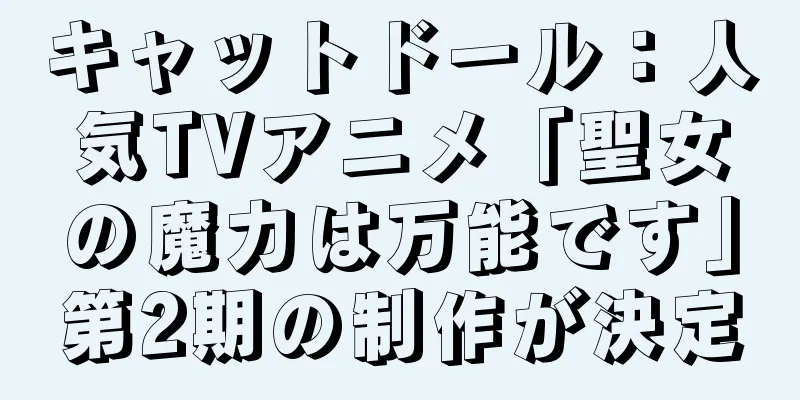 キャットドール：人気TVアニメ「聖女の魔力は万能です」第2期の制作が決定