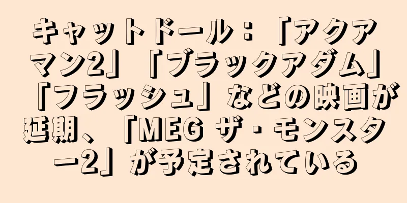 キャットドール：「アクアマン2」「ブラックアダム」「フラッシュ」などの映画が延期、「MEG ザ・モンスター2」が予定されている