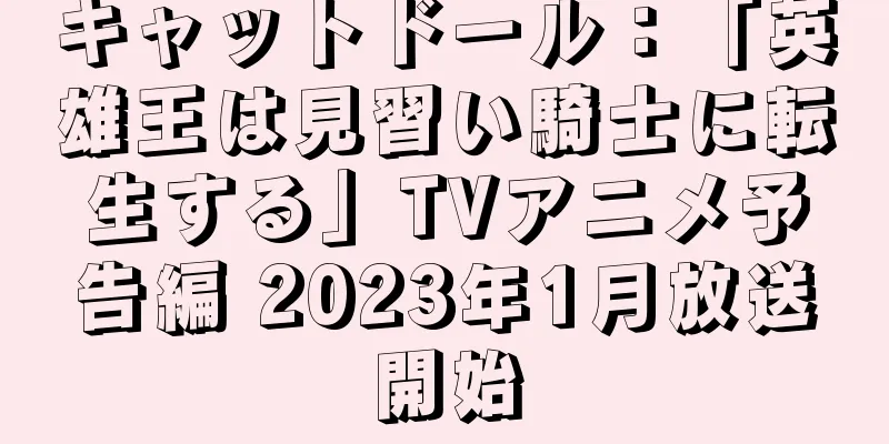 キャットドール：「英雄王は見習い騎士に転生する」TVアニメ予告編 2023年1月放送開始