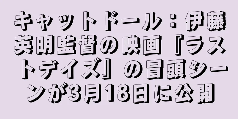 キャットドール：伊藤英明監督の映画『ラストデイズ』の冒頭シーンが3月18日に公開