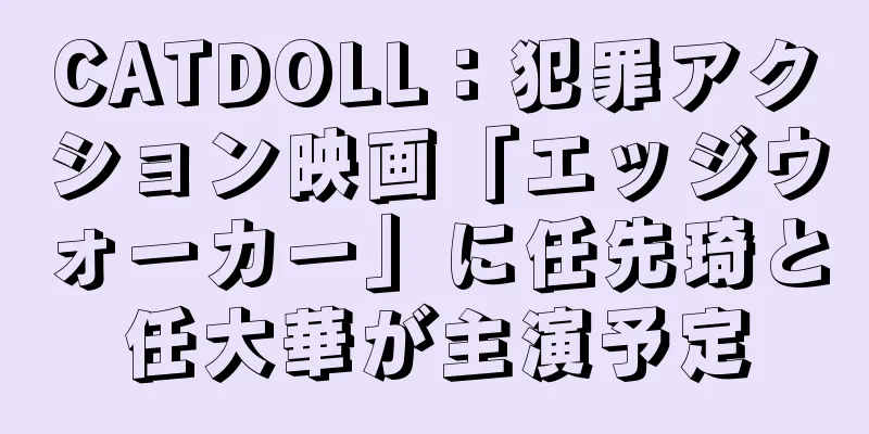 CATDOLL：犯罪アクション映画「エッジウォーカー」に任先琦と任大華が主演予定