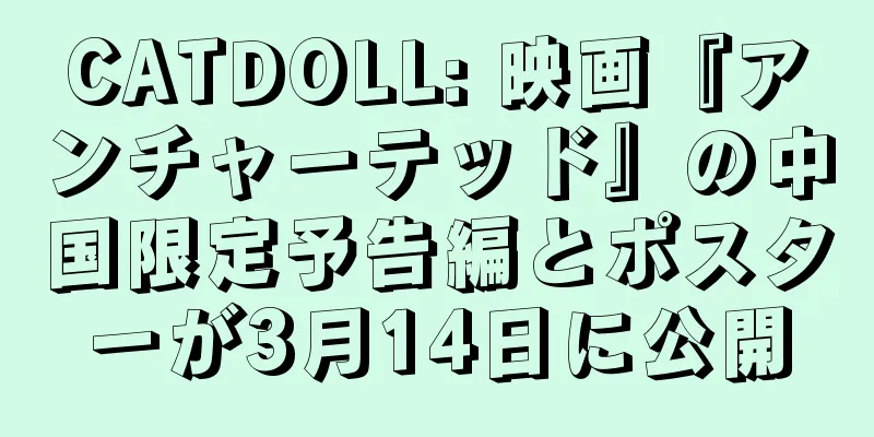 CATDOLL: 映画『アンチャーテッド』の中国限定予告編とポスターが3月14日に公開