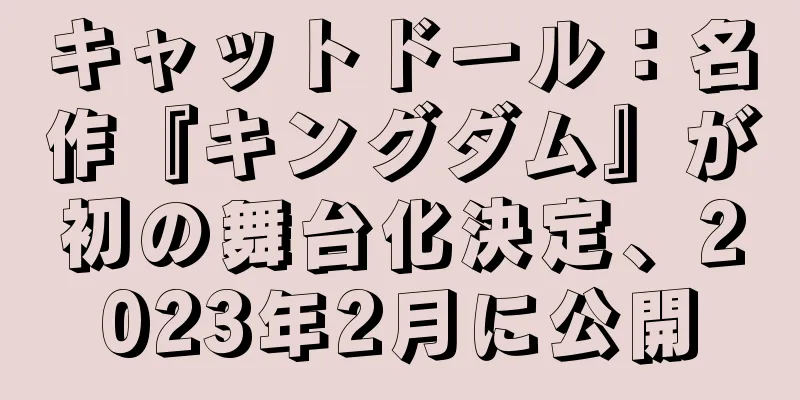 キャットドール：名作『キングダム』が初の舞台化決定、2023年2月に公開