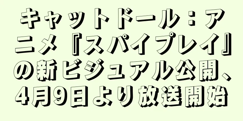 キャットドール：アニメ『スパイプレイ』の新ビジュアル公開、4月9日より放送開始