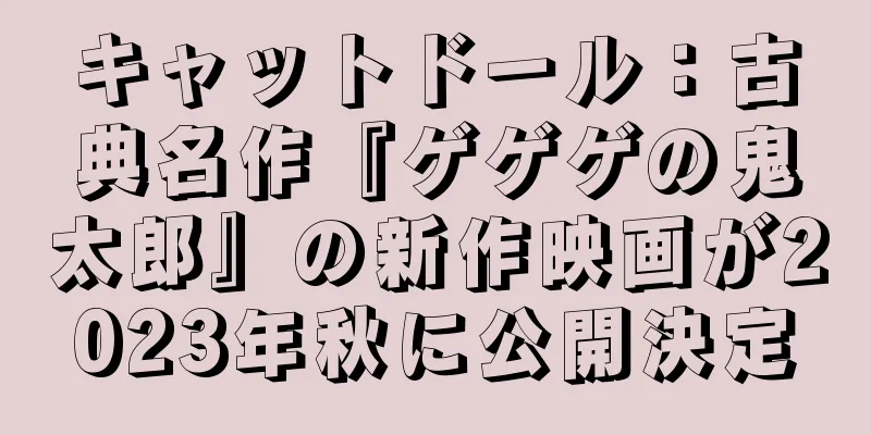 キャットドール：古典名作『ゲゲゲの鬼太郎』の新作映画が2023年秋に公開決定