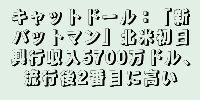 キャットドール：「新バットマン」北米初日興行収入5700万ドル、流行後2番目に高い
