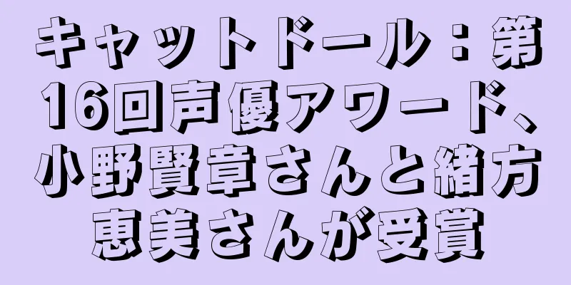 キャットドール：第16回声優アワード、小野賢章さんと緒方恵美さんが受賞