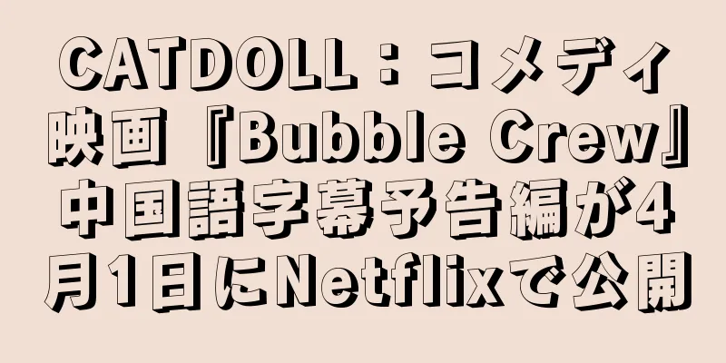 CATDOLL：コメディ映画『Bubble Crew』中国語字幕予告編が4月1日にNetflixで公開