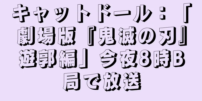 キャットドール：「劇場版『鬼滅の刃』遊郭編」今夜8時B局で放送