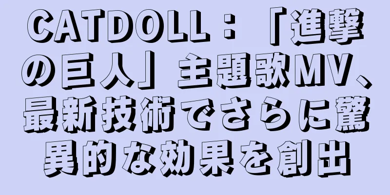 CATDOLL：「進撃の巨人」主題歌MV、最新技術でさらに驚異的な効果を創出