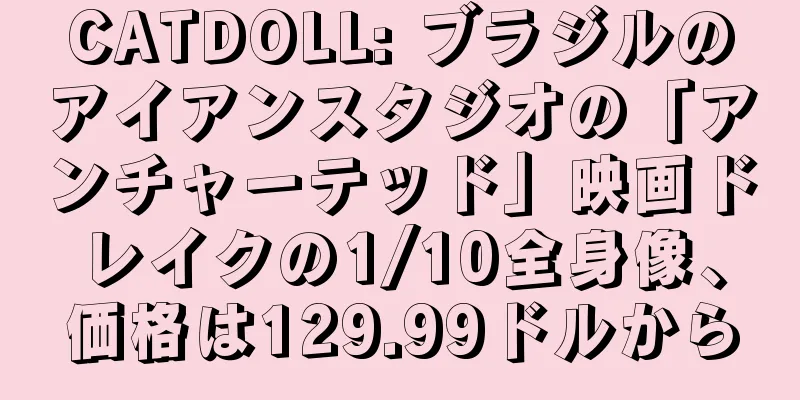 CATDOLL: ブラジルのアイアンスタジオの「アンチャーテッド」映画ドレイクの1/10全身像、価格は129.99ドルから
