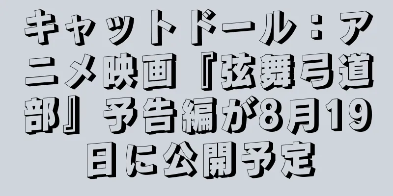 キャットドール：アニメ映画『弦舞弓道部』予告編が8月19日に公開予定