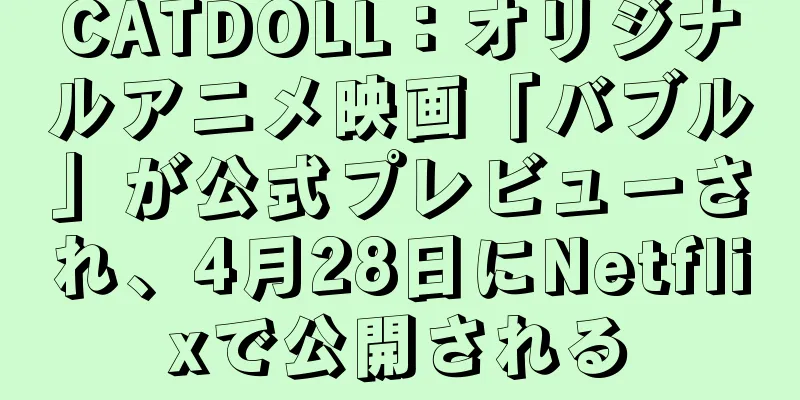 CATDOLL：オリジナルアニメ映画「バブル」が公式プレビューされ、4月28日にNetflixで公開される