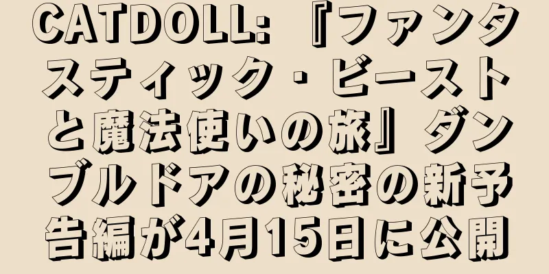CATDOLL: 『ファンタスティック・ビーストと魔法使いの旅』ダンブルドアの秘密の新予告編が4月15日に公開