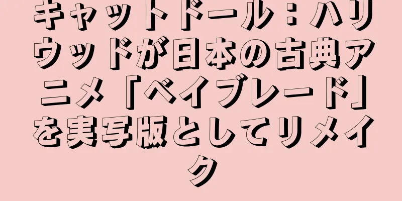 キャットドール：ハリウッドが日本の古典アニメ「ベイブレード」を実写版としてリメイク