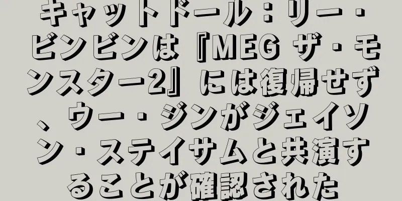キャットドール：リー・ビンビンは『MEG ザ・モンスター2』には復帰せず、ウー・ジンがジェイソン・ステイサムと共演することが確認された