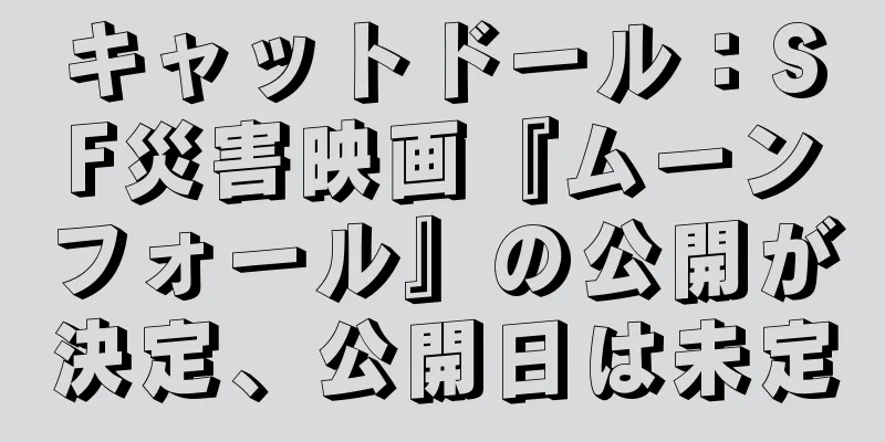 キャットドール：SF災害映画『ムーンフォール』の公開が決定、公開日は未定