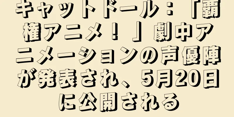キャットドール：「覇権アニメ！ 」劇中アニメーションの声優陣が発表され、5月20日に公開される