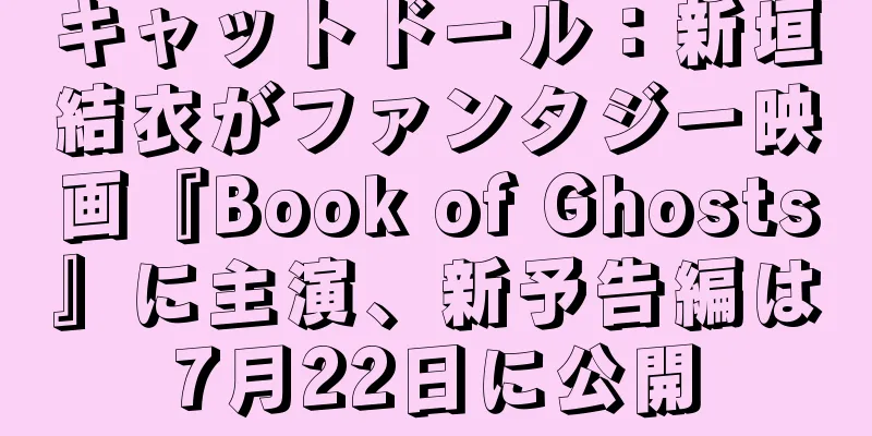 キャットドール：新垣結衣がファンタジー映画『Book of Ghosts』に主演、新予告編は7月22日に公開