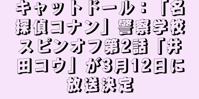 キャットドール：「名探偵コナン」警察学校スピンオフ第2話「井田コウ」が3月12日に放送決定