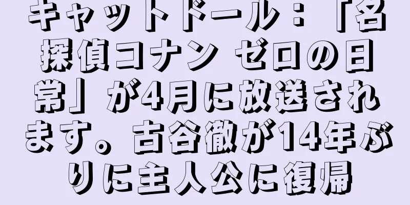 キャットドール：「名探偵コナン ゼロの日常」が4月に放送されます。古谷徹が14年ぶりに主人公に復帰