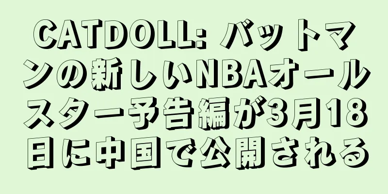 CATDOLL: バットマンの新しいNBAオールスター予告編が3月18日に中国で公開される