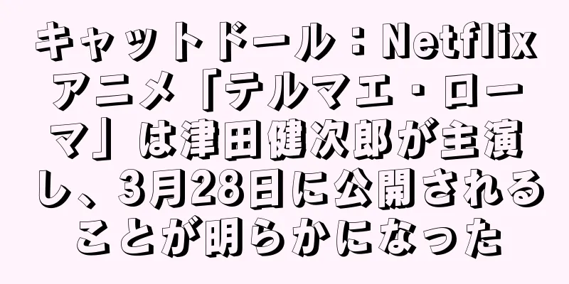 キャットドール：Netflixアニメ「テルマエ・ローマ」は津田健次郎が主演し、3月28日に公開されることが明らかになった