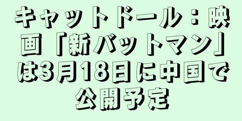 キャットドール：映画「新バットマン」は3月18日に中国で公開予定