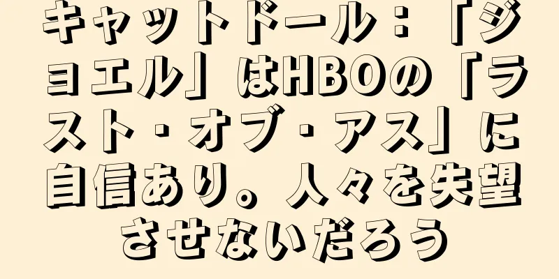 キャットドール：「ジョエル」はHBOの「ラスト・オブ・アス」に自信あり。人々を失望させないだろう