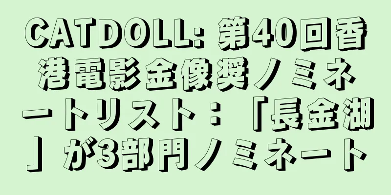 CATDOLL: 第40回香港電影金像奨ノミネートリスト：「長金湖」が3部門ノミネート