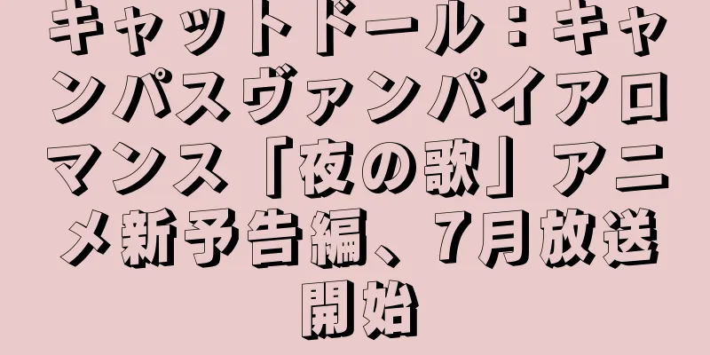 キャットドール：キャンパスヴァンパイアロマンス「夜の歌」アニメ新予告編、7月放送開始