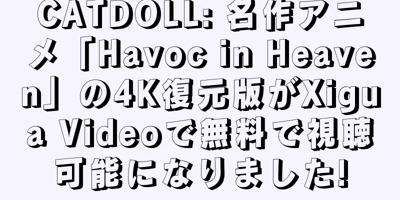 CATDOLL: 名作アニメ「Havoc in Heaven」の4K復元版がXigua Videoで無料で視聴可能になりました!