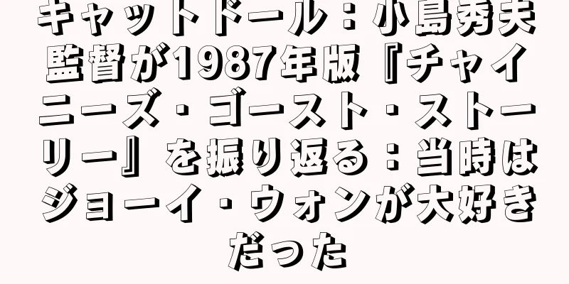 キャットドール：小島秀夫監督が1987年版『チャイニーズ・ゴースト・ストーリー』を振り返る：当時はジョーイ・ウォンが大好きだった