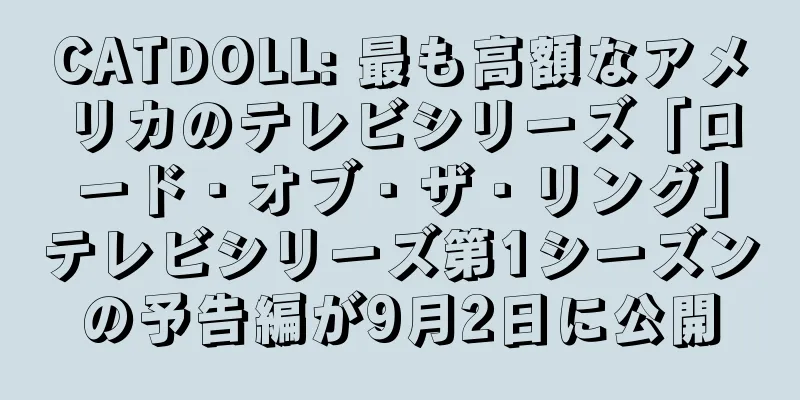 CATDOLL: 最も高額なアメリカのテレビシリーズ「ロード・オブ・ザ・リング」テレビシリーズ第1シーズンの予告編が9月2日に公開