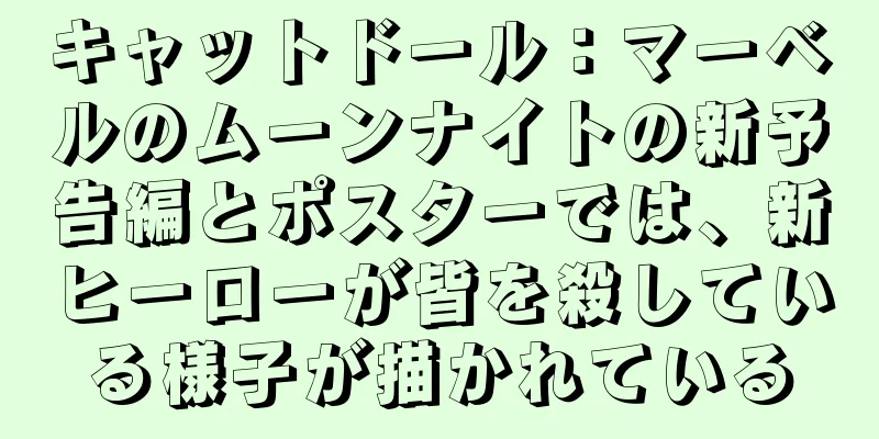 キャットドール：マーベルのムーンナイトの新予告編とポスターでは、新ヒーローが皆を殺している様子が描かれている